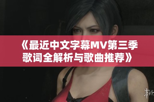 《最近中文字幕MV第三季歌詞全解析與歌曲推薦》