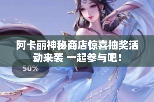 阿卡麗神秘商店驚喜抽獎活動來襲 一起參與吧！