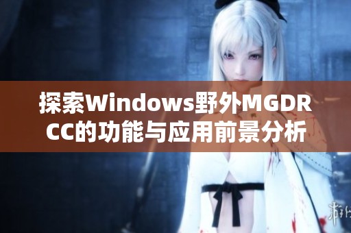 探索Windows野外MGDRCC的功能與應(yīng)用前景分析