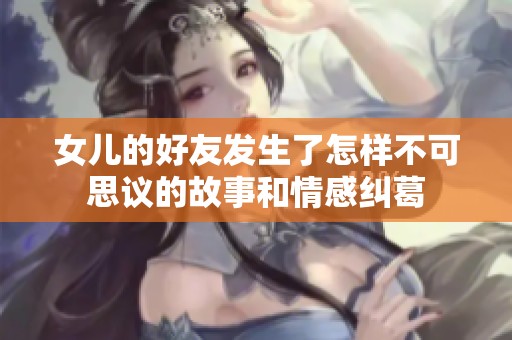 女兒的好友發(fā)生了怎樣不可思議的故事和情感糾葛