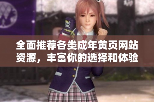全面推薦各類成年黃頁(yè)網(wǎng)站資源，豐富你的選擇和體驗(yàn)