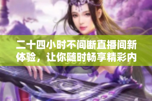 二十四小時不間斷直播間新體驗，讓你隨時暢享精彩內容