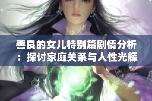 善良的女兒特別篇劇情分析：探討家庭關(guān)系與人性光輝