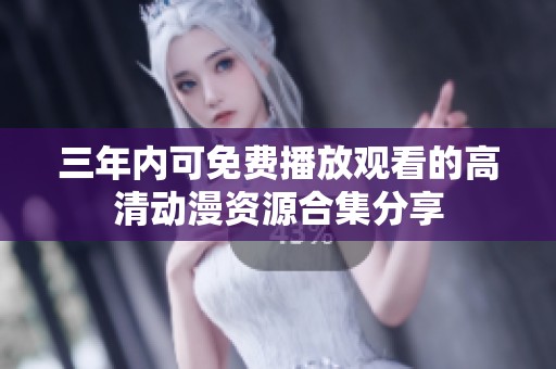 三年內(nèi)可免費(fèi)播放觀看的高清動(dòng)漫資源合集分享