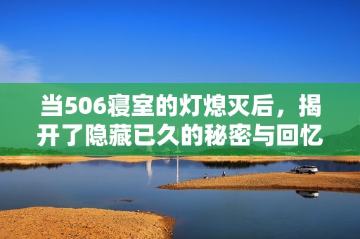 當(dāng)506寢室的燈熄滅后，揭開了隱藏已久的秘密與回憶