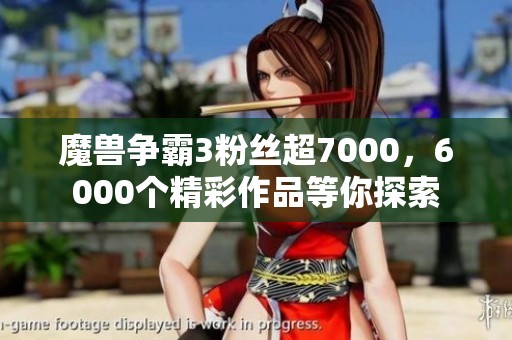 魔獸爭(zhēng)霸3粉絲超7000，6000個(gè)精彩作品等你探索