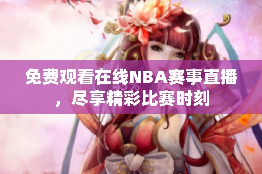 免費(fèi)觀看在線NBA賽事直播，盡享精彩比賽時(shí)刻