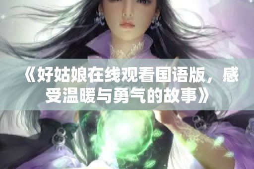 《好姑娘在線觀看國語版，感受溫暖與勇氣的故事》