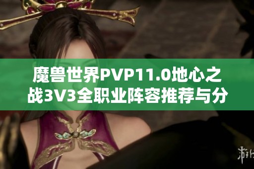 魔獸世界PVP11.0地心之戰(zhàn)3V3全職業(yè)陣容推薦與分析