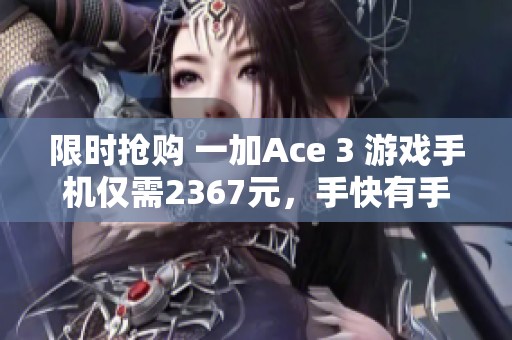 限時(shí)搶購 一加Ace 3 游戲手機(jī)僅需2367元，手快有手慢無!