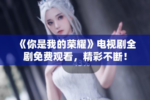 《你是我的榮耀》電視劇全劇免費(fèi)觀看，精彩不斷！