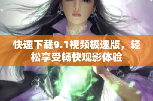 快速下載9.1視頻極速版，輕松享受暢快觀影體驗