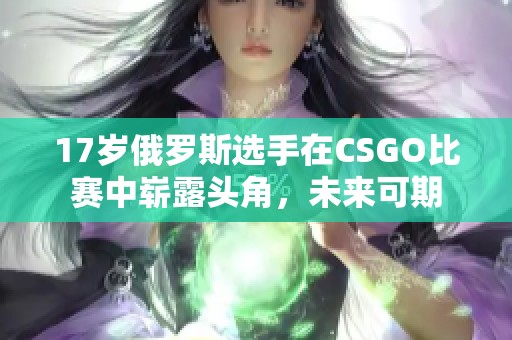 17歲俄羅斯選手在CSGO比賽中嶄露頭角，未來可期