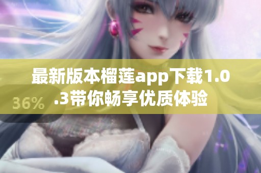 最新版本榴蓮app下載1.0.3帶你暢享優(yōu)質(zhì)體驗(yàn)