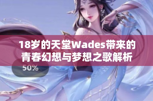 18歲的天堂Wades帶來(lái)的青春幻想與夢(mèng)想之歌解析