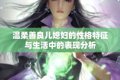 溫柔善良兒媳婦的性格特征與生活中的表現分析