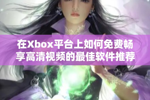 在Xbox平臺上如何免費暢享高清視頻的最佳軟件推薦