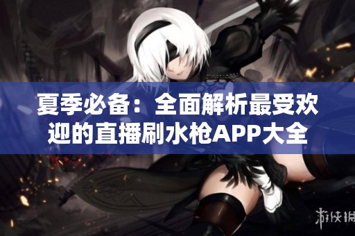 夏季必備：全面解析最受歡迎的直播刷水槍APP大全