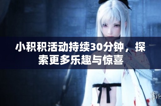 小積積活動(dòng)持續(xù)30分鐘，探索更多樂趣與驚喜