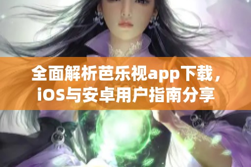 全面解析芭樂視app下載，iOS與安卓用戶指南分享