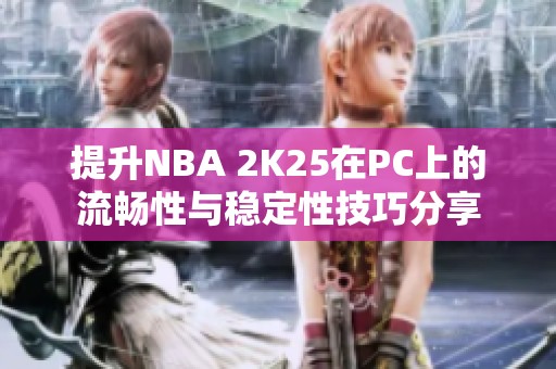 提升NBA 2K25在PC上的流暢性與穩(wěn)定性技巧分享 提升NBA 2K25在PC上的流暢性與穩(wěn)定性技巧分享