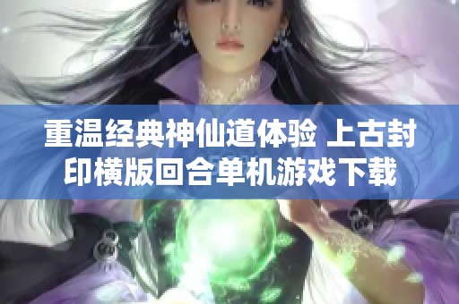 重溫經(jīng)典神仙道體驗 上古封印橫版回合單機游戲下載