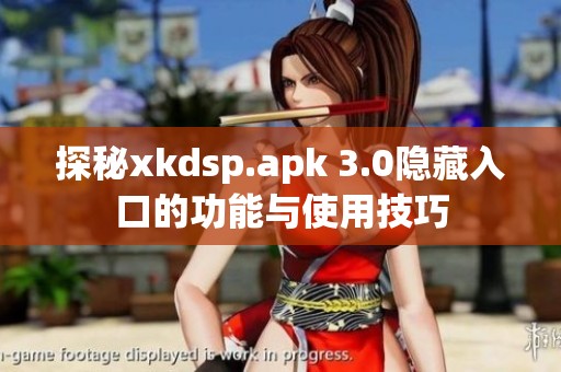 探秘xkdsp.apk 3.0隱藏入口的功能與使用技巧