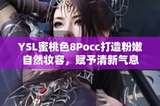 YSL蜜桃色8Pocc打造粉嫩自然妝容，賦予清新氣息
