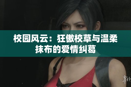 校園風云：狂傲校草與溫柔抹布的愛情糾葛