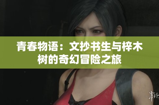 青春物語(yǔ)：文抄書生與梓木樹的奇幻冒險(xiǎn)之旅