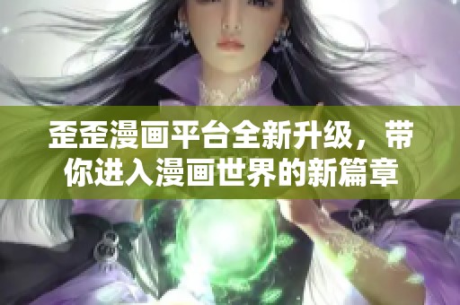歪歪漫畫平臺(tái)全新升級(jí)，帶你進(jìn)入漫畫世界的新篇章