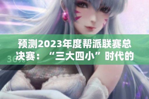 預(yù)測2023年度幫派聯(lián)賽總決賽：“三大四小”時代的激烈對決與發(fā)展前景