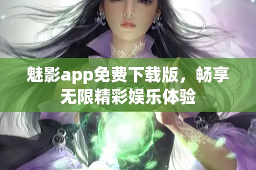 魅影app免費(fèi)下載版，暢享無限精彩娛樂體驗(yàn)