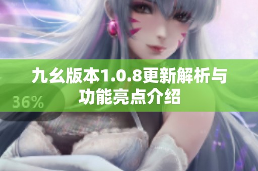 九幺版本1.0.8更新解析與功能亮點介紹