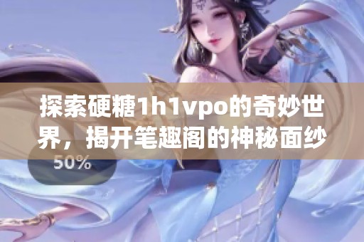 探索硬糖1h1vpo的奇妙世界，揭開筆趣閣的神秘面紗