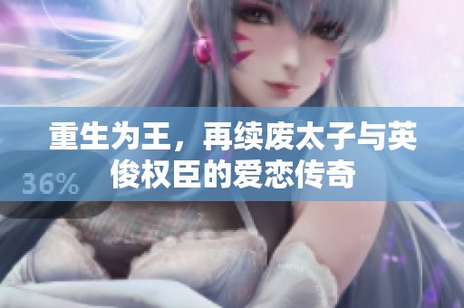 重生為王，再續(xù)廢太子與英俊權(quán)臣的愛戀傳奇