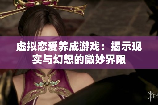虛擬戀愛(ài)養(yǎng)成游戲：揭示現(xiàn)實(shí)與幻想的微妙界限
