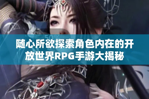 隨心所欲探索角色內(nèi)在的開(kāi)放世界RPG手游大揭秘
