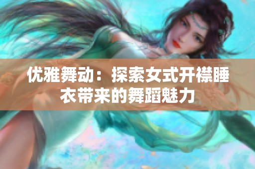 優(yōu)雅舞動：探索女式開襟睡衣帶來的舞蹈魅力