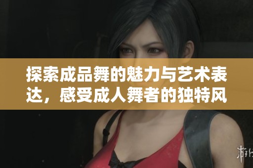 探索成品舞的魅力與藝術(shù)表達(dá)，感受成人舞者的獨(dú)特風(fēng)采
