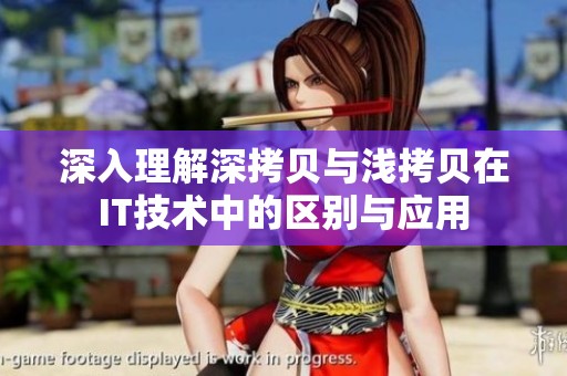 深入理解深拷貝與淺拷貝在IT技術(shù)中的區(qū)別與應(yīng)用