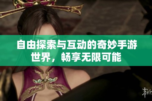 自由探索與互動的奇妙手游世界，暢享無限可能