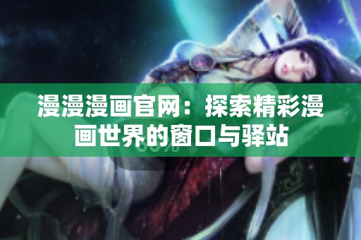 漫漫漫畫官網(wǎng)：探索精彩漫畫世界的窗口與驛站