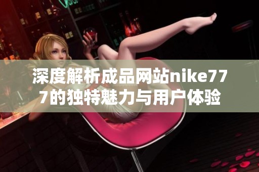 深度解析成品網(wǎng)站nike777的獨特魅力與用戶體驗