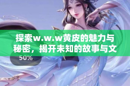 探索w.w.w黃皮的魅力與秘密，揭開(kāi)未知的故事與文化