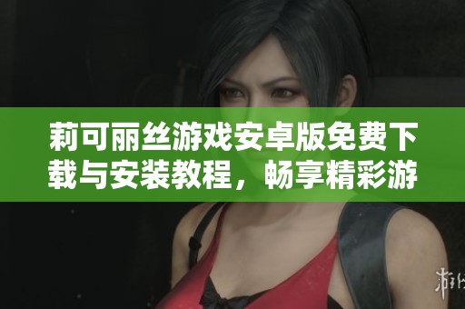 莉可麗絲游戲安卓版免費(fèi)下載與安裝教程，暢享精彩游戲體驗(yàn)