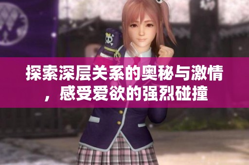 探索深層關系的奧秘與激情，感受愛欲的強烈碰撞