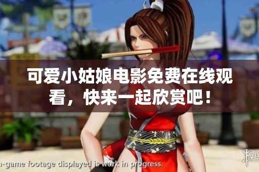 可愛小姑娘電影免費在線觀看，快來一起欣賞吧！