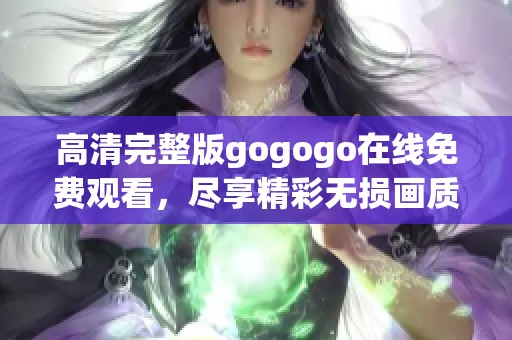 高清完整版gogogo在線免費觀看，盡享精彩無損畫質(zhì)體驗
