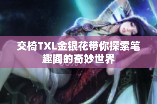 交椅TXL金銀花帶你探索筆趣閣的奇妙世界